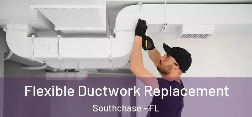  Flexible Ductwork Replacement Southchase - FL