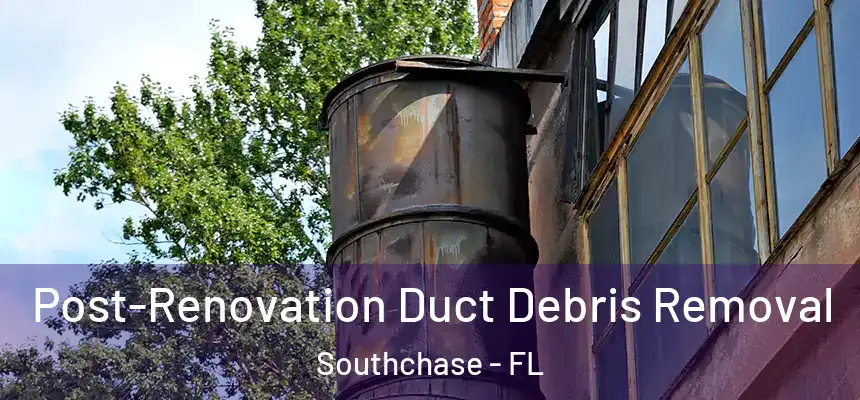  Post-Renovation Duct Debris Removal Southchase - FL